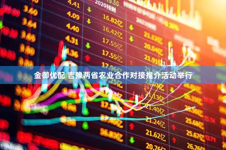 金御优配 吉豫两省农业合作对接推介活动举行