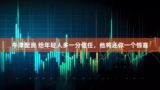 牛津配资 给年轻人多一分信任，他将还你一个惊喜