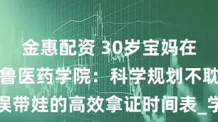 金惠配资 30岁宝妈在济南报考齐鲁医药学院：科学规划不耽误带娃的高效拿证时间表_学历_护理_专业