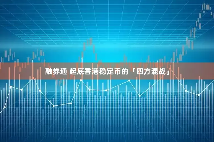 融券通 起底香港稳定币的「四方混战」