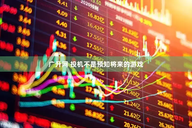 广升网 投机不是预知将来的游戏