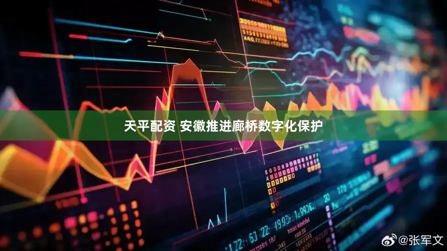 天平配资 安徽推进廊桥数字化保护