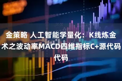 金策略 人工智能学量化：K线炼金术之波动率MACD四维指标C+源代码