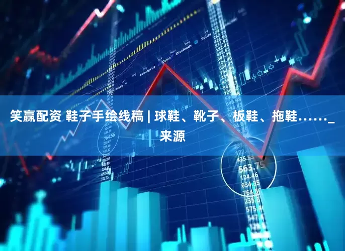 笑赢配资 鞋子手绘线稿 | 球鞋、靴子、板鞋、拖鞋……_来源