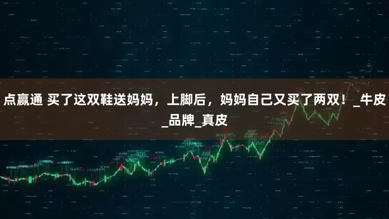 点赢通 买了这双鞋送妈妈，上脚后，妈妈自己又买了两双！_牛皮_品牌_真皮