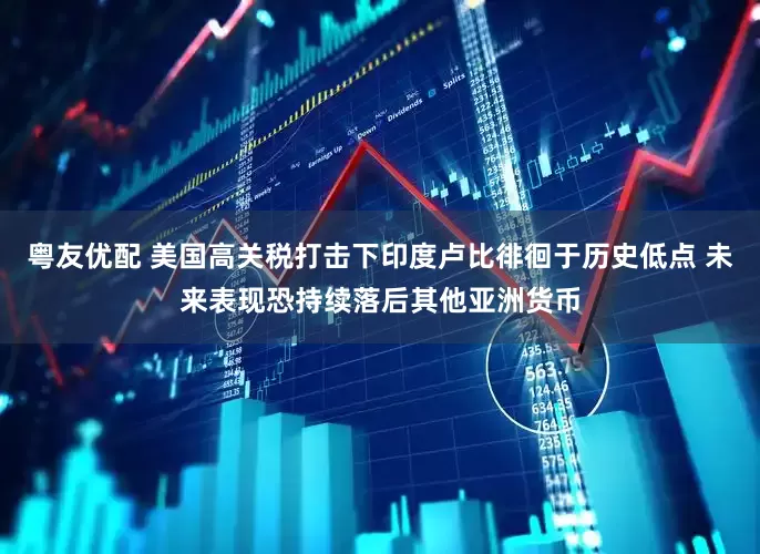 粤友优配 美国高关税打击下印度卢比徘徊于历史低点 未来表现恐持续落后其他亚洲货币